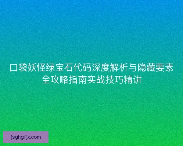 口袋妖怪绿宝石代码深度解析与隐藏要素全攻略指南实战技巧精讲